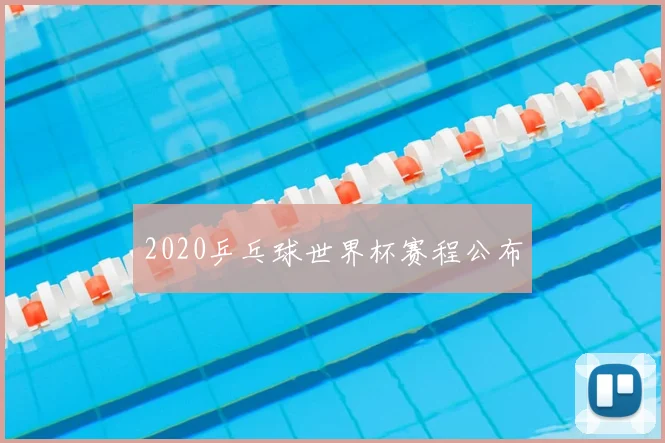 2020乒乓球世界杯赛程公布