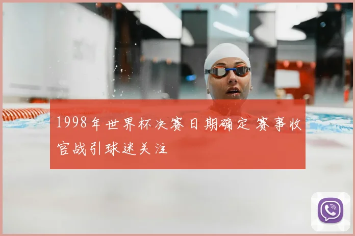 1998年世界杯决赛日期确定 赛事收官战引球迷关注
