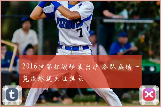 2016世界杯战绩表出炉 各队成绩一览成球迷关注焦点
