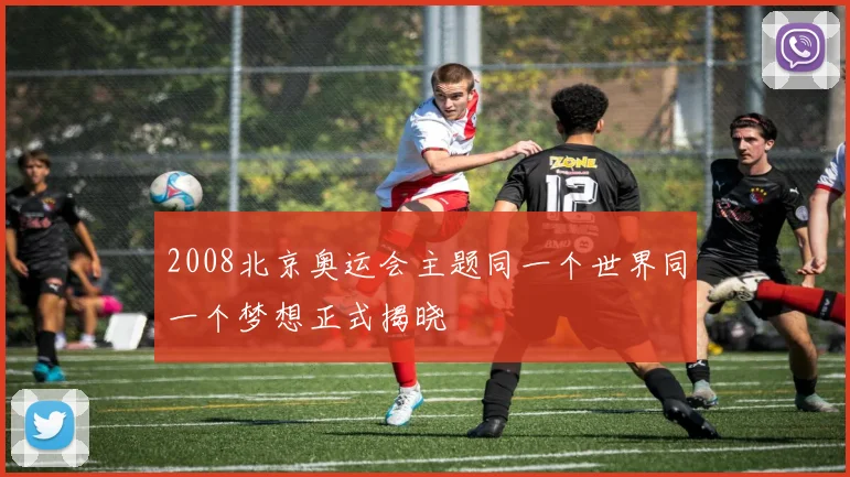 2008北京奥运会主题同一个世界同一个梦想正式揭晓