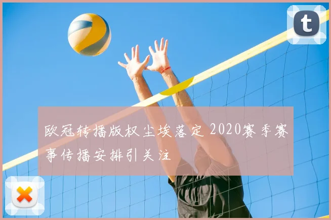 欧冠转播版权尘埃落定 2020赛季赛事传播安排引关注
